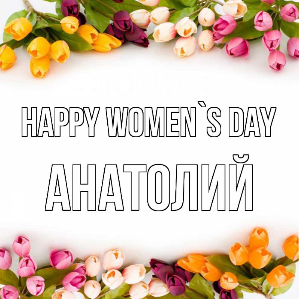 Greetings card с именем, Анатолий happy women`s day весна март Greetings with text for free download 